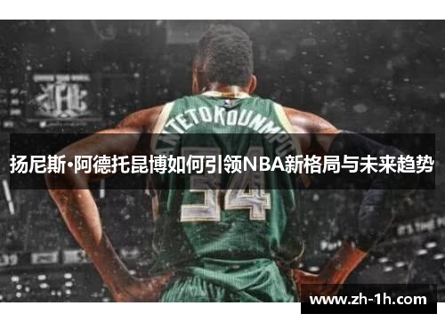 扬尼斯·阿德托昆博如何引领NBA新格局与未来趋势