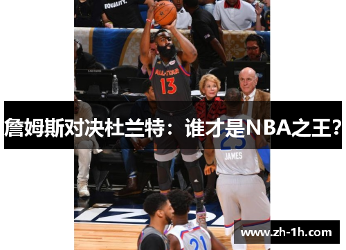 詹姆斯对决杜兰特：谁才是NBA之王？