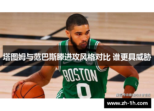 塔图姆与范巴斯滕进攻风格对比 谁更具威胁