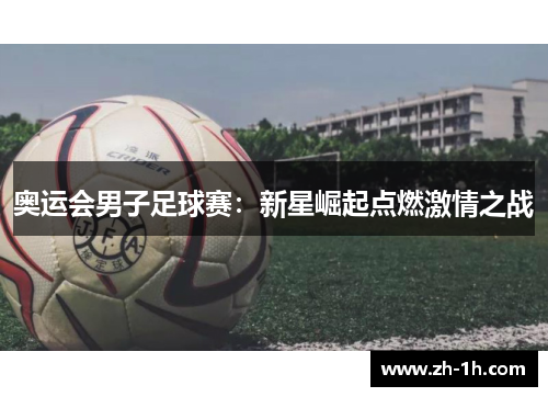 奥运会男子足球赛：新星崛起点燃激情之战