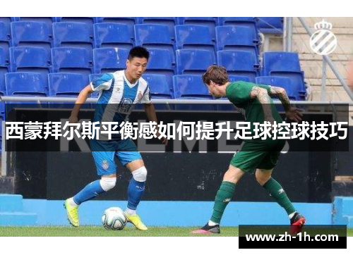 西蒙拜尔斯平衡感如何提升足球控球技巧